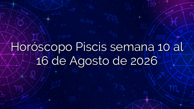 Horóscopo Piscis semana 10 al 16 de Agosto de 2026