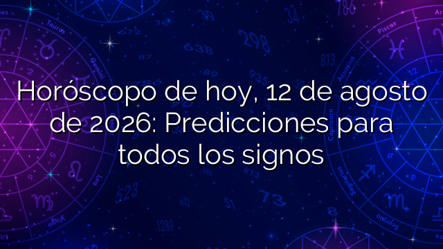 Horóscopo de hoy, 12 de agosto de 2026: Predicciones para todos los signos