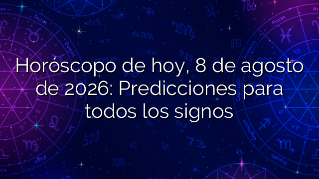 Horóscopo de hoy, 8 de agosto de 2026: Predicciones para todos los signos
