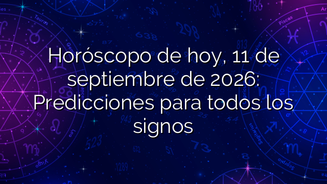 Horóscopo de hoy, 11 de septiembre de 2026: Predicciones para todos los signos