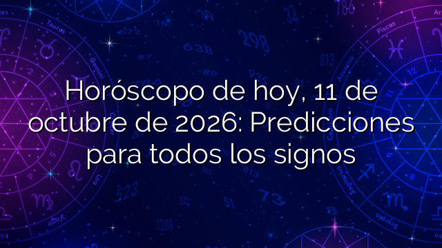 Horóscopo de hoy, 11 de octubre de 2026: Predicciones para todos los signos
